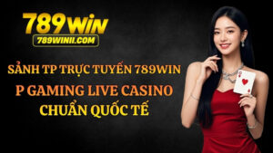 Sảnh TP Trực Tuyến 789WIN – P Gaming Live Casino Uy Tín Số 1